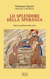 Lo splendore della speranza. Verso le periferie della storia - Librerie.coop