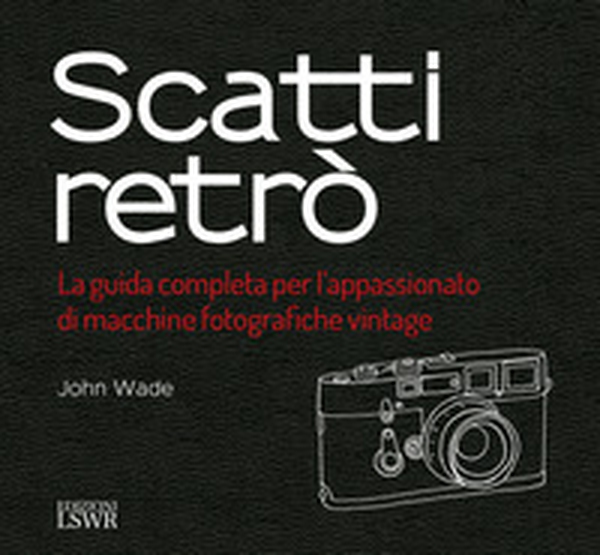 Scatti retrò. La guida completa per l'appassionato di macchine fotografiche vintage - Librerie.coop Scatti retrò. La guida completa per l'appassionato di macchine fotografiche vintage - Librerie.coop