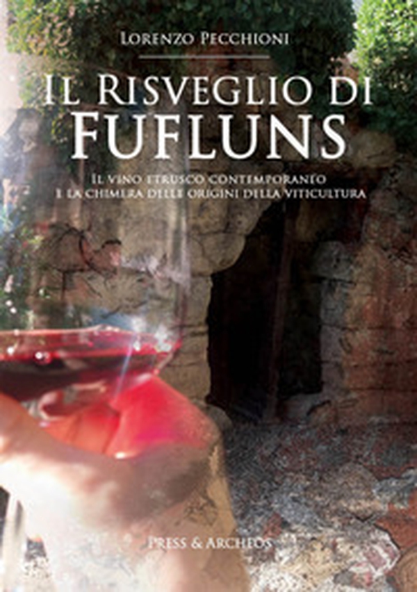 Il risveglio di Fufluns. Il vino etrusco contemporaneo e la chimera delle origini della viticultura - Librerie.coop Il risveglio di Fufluns. Il vino etrusco contemporaneo e la chimera delle origini della viticultura - Librerie.coop