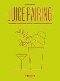 Juice pairing. Tecniche per la preparazione di succhi e abbinamenti naturali a tavola - Librerie.coop