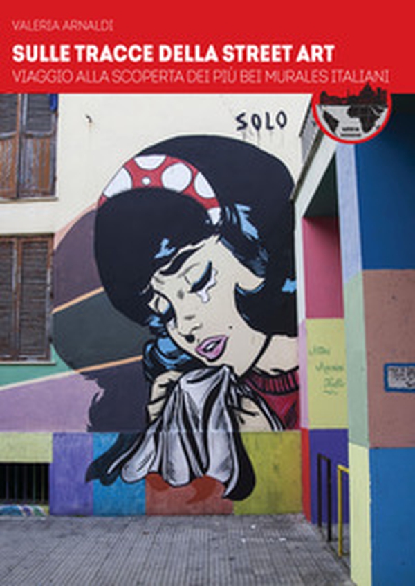 Sulle tracce della street art. Viaggio alla scoperta dei più bei murales italiani - Librerie.coop Sulle tracce della street art. Viaggio alla scoperta dei più bei murales italiani - Librerie.coop