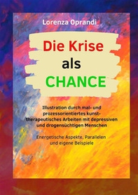 Die Krise als Chance. Illustration durch mal- und prozessorientiertes kunsttherapeutisches Arbeiten mit depressiven und drogensüchtigen Menschen - Librerie.coop Die Krise als Chance. Illustration durch mal- und prozessorientiertes kunsttherapeutisches Arbeiten mit depressiven und drogensüchtigen Menschen - Librerie.coop