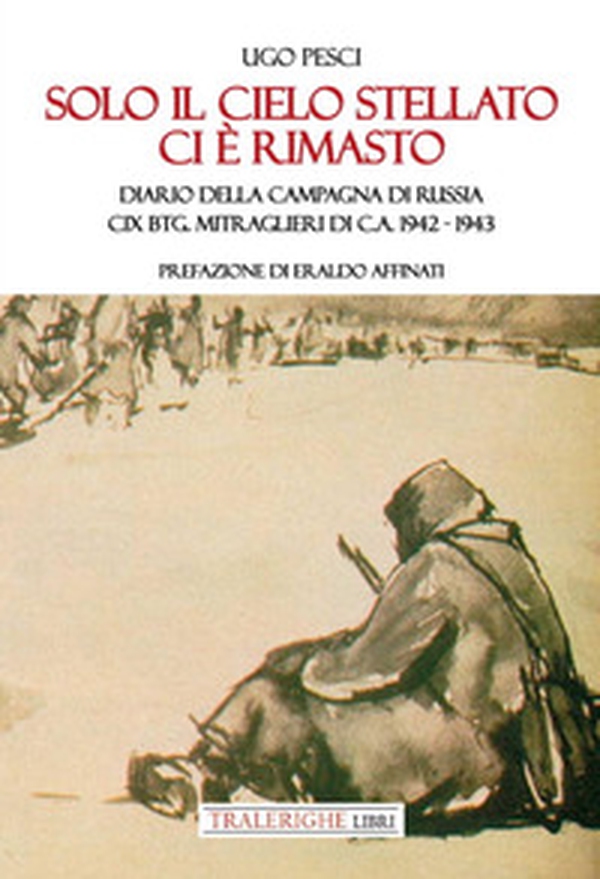 Solo il cielo stellato ci è rimasto. Diario della Campagna di Russia. CIX Btg. Mitraglieri di C.A. 1942-1943 - Librerie.coop Solo il cielo stellato ci è rimasto. Diario della Campagna di Russia. CIX Btg. Mitraglieri di C.A. 1942-1943 - Librerie.coop