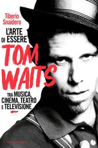 L'arte di essere Tom Waits. Tra musica, cinema, teatro e televisione - Librerie.coop