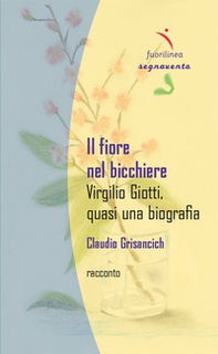 Il fiore nel bicchiere. Virgilio Giotti, quasi una biografia - Librerie.coop