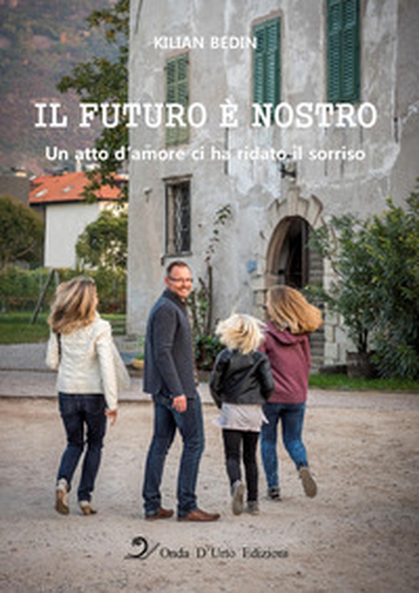 Il futuro è nostro. Un atto d'amore ci ha ridato il sorriso - Librerie.coop Il futuro è nostro. Un atto d'amore ci ha ridato il sorriso - Librerie.coop