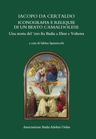 Iacopo da Certaldo, iconografia e reliquie di un beato camaldolese. Una storia del '200 fra Badia a Elmi e Volterra - Librerie.coop