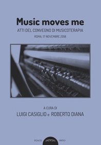 Music moves me. Atti del Convegno di musicoterapia (Roma, 17 novembre 2018) - Librerie.coop