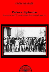 Padova di piombo. Lo scontro tra PCI e Autonomia operaia negli anni '70 - Librerie.coop Padova di piombo. Lo scontro tra PCI e Autonomia operaia negli anni '70 - Librerie.coop