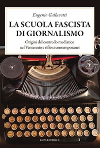La scuola fascista di giornalismo. Origini del controllo mediatico nel ventennio e riflessi contemporanei - Librerie.coop