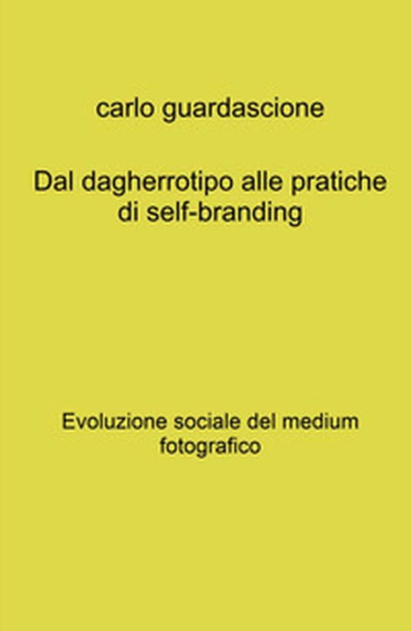Dal dagherrotipo alle pratiche di self-branding. Evoluzione sociale del medium fotografico - Librerie.coop Dal dagherrotipo alle pratiche di self-branding. Evoluzione sociale del medium fotografico - Librerie.coop