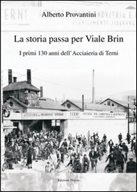 La storia passa per Viale Brin. I primi 130 anni dell'Acciaieria di Terni - Librerie.coop