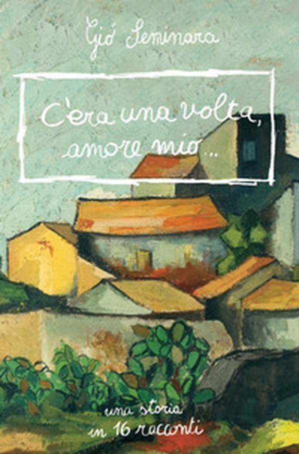 C'era una volta amore mio. Una storia in 16 racconti - Librerie.coop