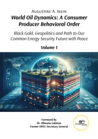 World oil dynamics: a consumer producer behavioral order. Black gold, geopolitics and path to our common energy security future with peace - Librerie.coop