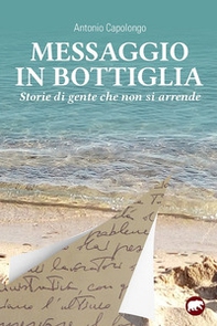Messaggio in bottiglia. Storie di gente che non si arrende - Librerie.coop