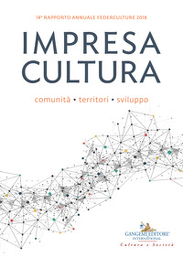 Impresa cultura. Comunità, territori, sviluppo. 14° rapporto annuale Federculture 2018 - Librerie.coop Impresa cultura. Comunità, territori, sviluppo. 14° rapporto annuale Federculture 2018 - Librerie.coop