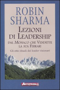 Lezioni di leadership dal monaco che vendette la sua Ferrari. Gli otto rituali dei leader visionari - Librerie.coop