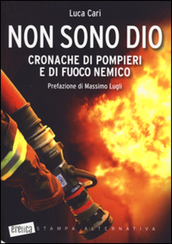 Non sono Dio. Cronache di pompieri e di fuoco nemico - Librerie.coop Non sono Dio. Cronache di pompieri e di fuoco nemico - Librerie.coop