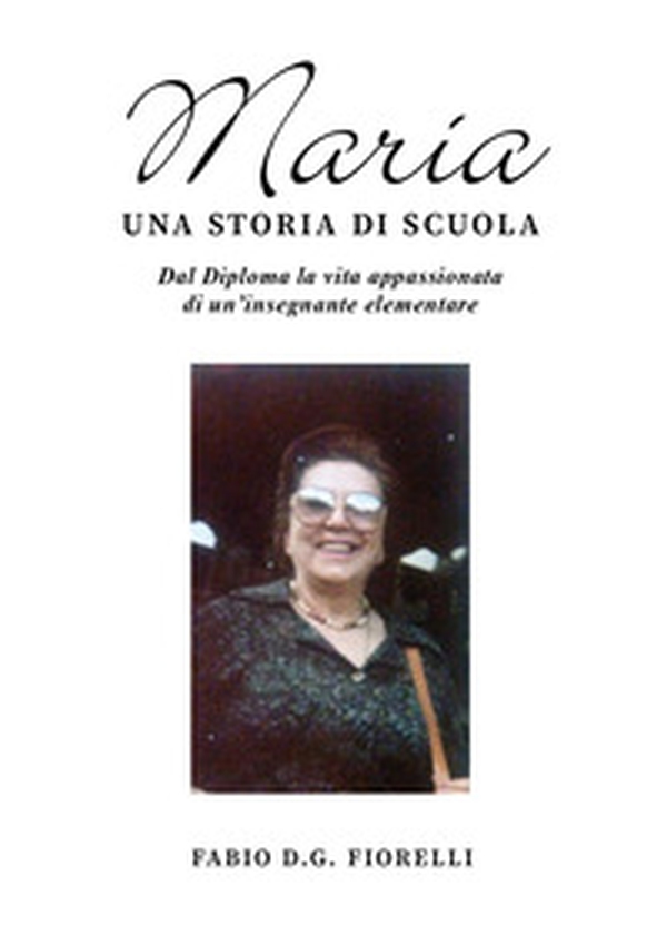 Maria. Una storia di scuola. Dal diploma la vita appassionata di un'insegnante elementare - Librerie.coop Maria. Una storia di scuola. Dal diploma la vita appassionata di un'insegnante elementare - Librerie.coop