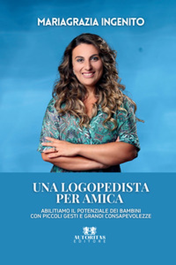 Una logopedista per amica. Abilitiamo il potenziale dei bambini con piccoli gesti e grandi consapevolezze - Librerie.coop