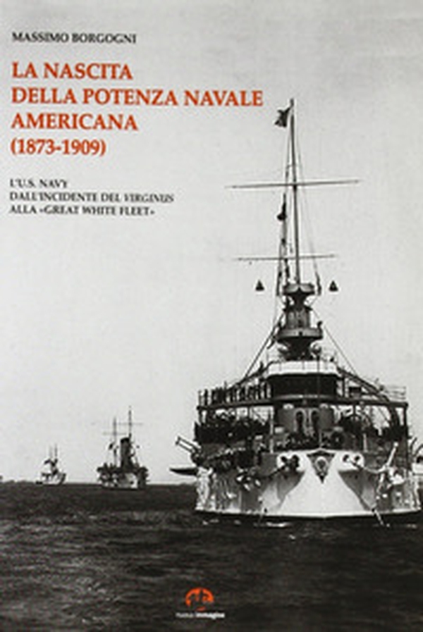 La nascita della potenza navale americana (1873-1909). l'US Navy dall'incidente del Virginius alla «Great White Fleet» - Librerie.coop