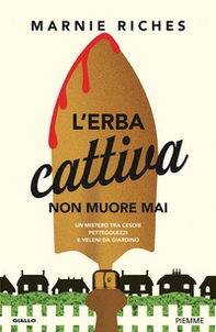 L'erba cattiva non muore mai. Un mistero tra cesoie, pettegolezzi e veleni da giardino - Librerie.coop