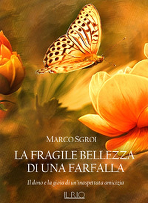La fragile bellezza di una farfalla. Il dono e la gioia di un'inaspettata amicizia - Librerie.coop La fragile bellezza di una farfalla. Il dono e la gioia di un'inaspettata amicizia - Librerie.coop
