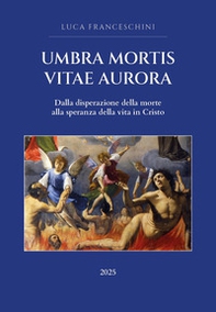 Umbra mortis vitae aurora. Dalla disperazione della morte alla speranza della vita in Cristo - Librerie.coop