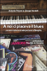 A noi ci piaceva il blues... ovvero tutte le strade portano a Memphis - Librerie.coop
