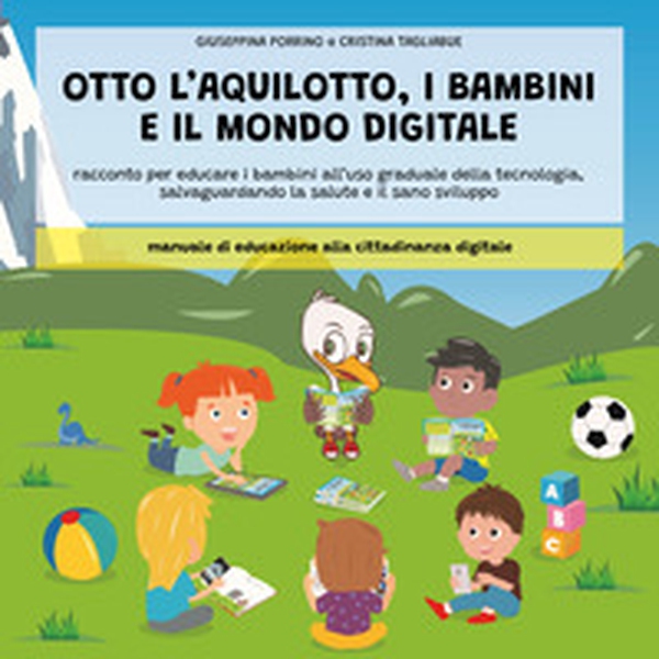 Otto l'aquilotto, i bambini e il modo digitale. Racconto per educare i bambini all'uso graduale della tecnologia, salvaguardando la salute e il sano sviluppo - Librerie.coop Otto l'aquilotto, i bambini e il modo digitale. Racconto per educare i bambini all'uso graduale della tecnologia, salvaguardando la salute e il sano sviluppo - Librerie.coop