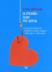 A modo suo mi ama. La manipolazione affettiva nella coppia ufficiale e ufficiosa - Librerie.coop