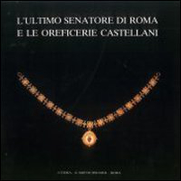 L'ultimo senatore di Roma e le oreficerie Castellani (Roma, 21 aprile-28 giugno 1987) - Librerie.coop