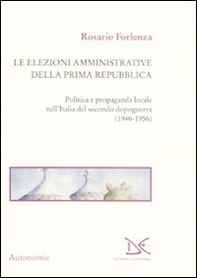 Le elezioni amministrative della prima Repubblica. Politica e propaganda locale nell'Italia del secondo dopoguerra (1946-1956) - Librerie.coop