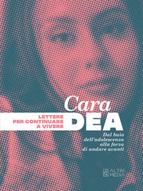 Cara Dea. Lettere per continuare a vivere. Dal buio dell'adolescenza alla forza di andare avanti - Librerie.coop