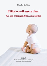 L'illusione di essere liberi. Per una pedagogia della responsabilità - Librerie.coop