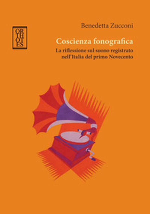 Coscienza fonografica. La riflessione sul suono registrato nell'Italia del primo Novecento - Librerie.coop Coscienza fonografica. La riflessione sul suono registrato nell'Italia del primo Novecento - Librerie.coop