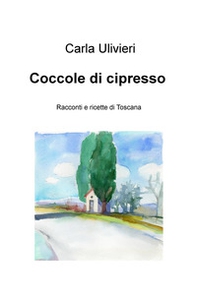 Coccole di cipresso. Racconti e ricette di Toscana - Librerie.coop