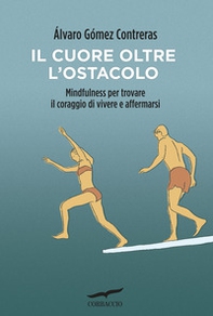 Il cuore oltre l'ostacolo. Mindfulness per trovare il coraggio di vivere e affermarsi - Librerie.coop