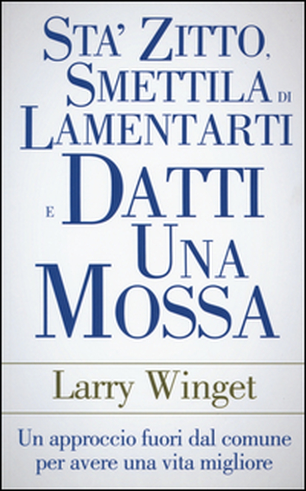 Sta' zitto, smettila di lamentarti e datti una mossa. Un approccio fuori dal comune per avere una vita migliore - Librerie.coop Sta' zitto, smettila di lamentarti e datti una mossa. Un approccio fuori dal comune per avere una vita migliore - Librerie.coop
