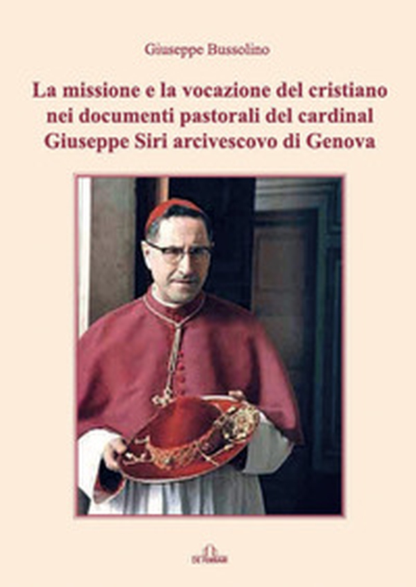 La missione e la vocazione del cristiano nei documenti pastorali del cardinal Giuseppe Siri arcivescovo di Genova - Librerie.coop La missione e la vocazione del cristiano nei documenti pastorali del cardinal Giuseppe Siri arcivescovo di Genova - Librerie.coop