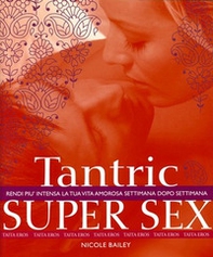 Tantric super sex. Rendi più intensa la tua vita amorosa settimana dopo settimana - Librerie.coop