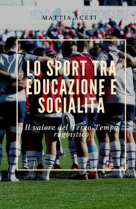 Lo sport tra educazione e socialità. Il valore del Terzo Tempo rugbistico - Librerie.coop