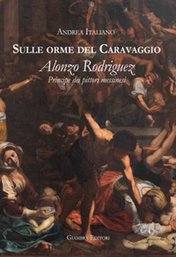 Sulle orme del Caravaggio. Alonzo Rodriguez principe dei pittori messinesi - Librerie.coop Sulle orme del Caravaggio. Alonzo Rodriguez principe dei pittori messinesi - Librerie.coop
