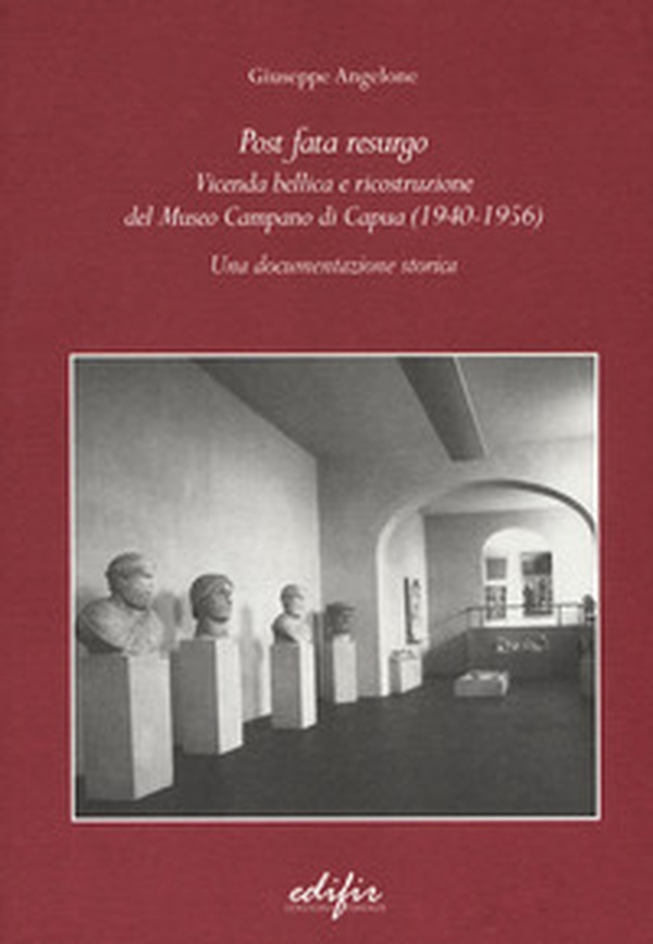Post Fata Resurgo. Vicenda bellica e ricostruzione del Museo Campano di Capua (1940-1956). Una documentazione storica - Librerie.coop