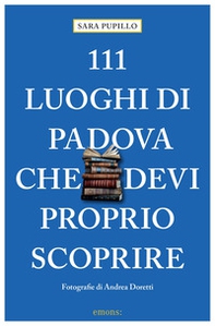 111 luoghi di Padova che devi proprio scoprire - Librerie.coop 111 luoghi di Padova che devi proprio scoprire - Librerie.coop