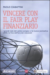 Vincere con il fair play finanziario. I grandi club del calcio europeo e la nuova normativa UEFA: la fine dell'era dei mecenati - Librerie.coop