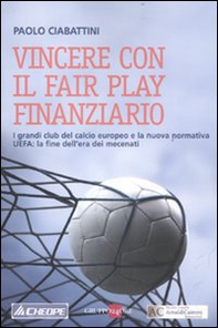 Vincere con il fair play finanziario. I grandi club del calcio europeo e la nuova normativa UEFA: la fine dell'era dei mecenati - Librerie.coop Vincere con il fair play finanziario. I grandi club del calcio europeo e la nuova normativa UEFA: la fine dell'era dei mecenati - Librerie.coop