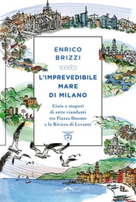 L'imprevedibile mare di Milano. Gioie e stupori di sette viandanti tra Piazza Duomo e la Riviera di Levante - Librerie.coop