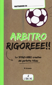 Arbitro rigoreee! Lo sfogo-libro creativo del perfetto tifoso - Librerie.coop