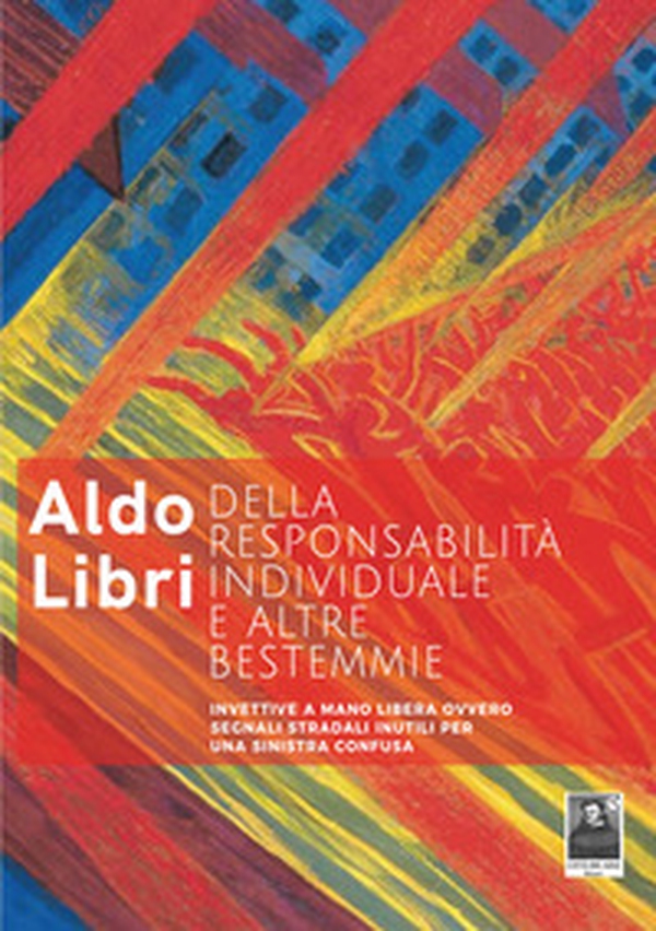 Della responsabilità individuale e altre bestemmie. Invettive a mano libera ovvero segnali stradali inutili per una sinistra confusa - Librerie.coop Della responsabilità individuale e altre bestemmie. Invettive a mano libera ovvero segnali stradali inutili per una sinistra confusa - Librerie.coop